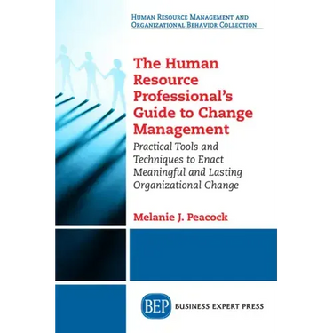 The Human Resource Professional's Guide to Change Management: Practical Tools and Techniques to Enact Meaningful and Lasting Organizational Change