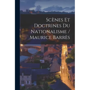 Scènes Et Doctrines Du Nationalisme / Maurice Barrès