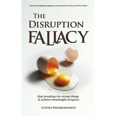 The Disruption Fallacy: Stop Breaking The Wrong Things And Achieve Meaningful Progress