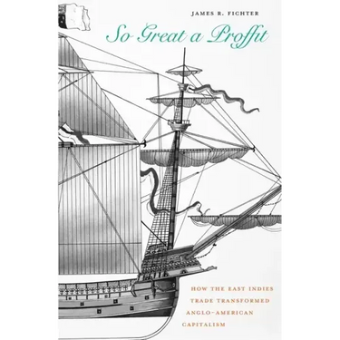 So Great a Proffit: How the East Indies Trade Transformed Anglo-American Capitalism