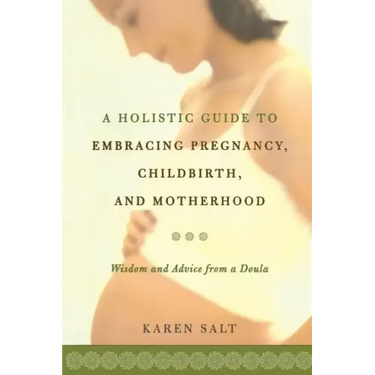 A Holistic Guide to Embracing Pregnancy, Childbirth, and Motherhood