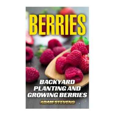 Berries: Backyard Planting and Growing Berries: (Berries Growing, Berries Gardening)