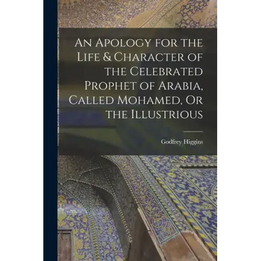 An Apology for the Life & Character of the Celebrated Prophet of Arabia, Called Mohamed, Or the Illustrious