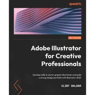 Adobe Illustrator for Creative Professionals: Develop skills in vector graphic illustration and build a strong design portfolio with Illustrator 2022