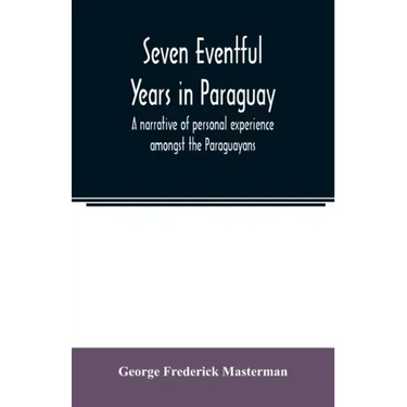 Seven eventful years in Paraguay; a narrative of personal experience amongst the Paraguayans