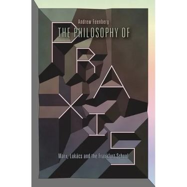 The Philosophy Of Praxis: Marx, Lukács And The Frankfurt School