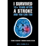 I Survived 12+ Years After a Stroke and You Can Too: Stroke Recovery Through Rehabilitation