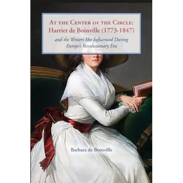 At the Center of the Circle: Harriet de Boinville (1773-1847) and the Writers She Influenced During Europe's Revolutionary Era