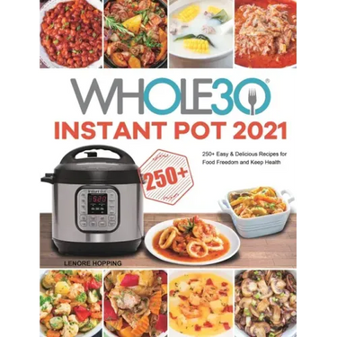 The Whole30 Instant Pot 2021: 250+ Easy & Delicious Recipes for Food Freedom and Keep Health