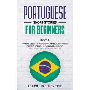 Portuguese Short Stories for Beginners Book 5: Over 100 Dialogues & Daily Used Phrases to Learn Portuguese in Your Car. Have Fun & Grow Your Vocabular
