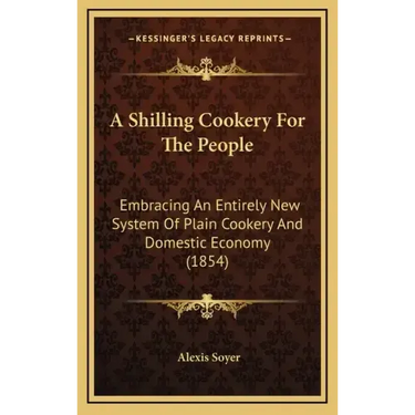 A Shilling Cookery for the People: Embracing an Entirely New System of Plain Cookery and Domestic Economy (1854)
