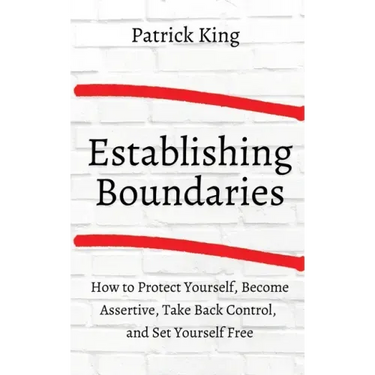 How to Establish Boundaries: Protect Yourself, Become Assertive, Take Back Control, and Set Yourself Free