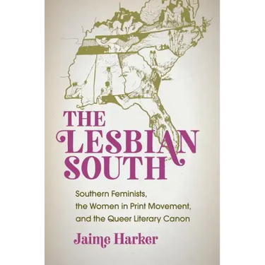 The Lesbian South: Southern Feminists, the Women in Print Movement, and the Queer Literary Canon