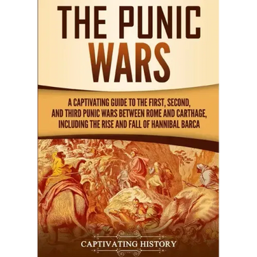 The Punic Wars: A Captivating Guide to the First, Second, and Third Punic Wars Between Rome and Carthage, Including the Rise and Fall of Hannibal Barc