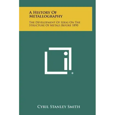 A History Of Metallography: The Development Of Ideas On The Structure Of Metals Before 1890