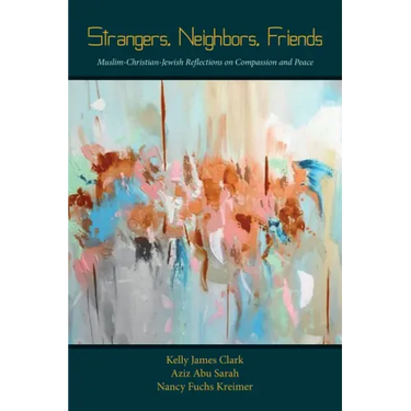 Strangers, Neighbors, Friends: Muslim-Christian-Jewish Reflections on Compassion and Peace