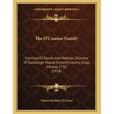 The O'Connor Family: Families Of Daniel And Mathias O'Connor Of Corsallagh House, Achonry County, Sligo, Ireland, 1750 (1914)