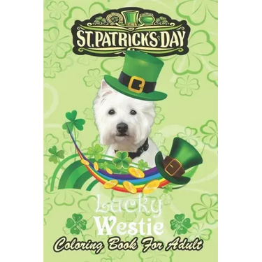 St Patricks Day Coloring Book For Adult: Lucky Westie Dog Leprechaun Shamrock An Adult Coloring Books St Patrick for Kids, Adults with Beautiful Irish