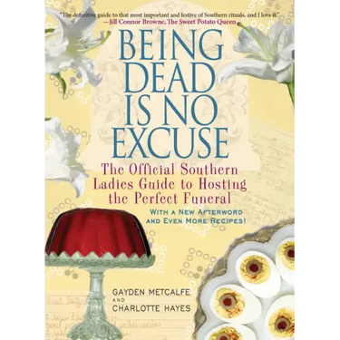Being Dead Is No Excuse: The Official Southern Ladies Guide to Hosting the Perfect Funeral