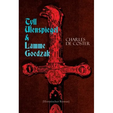 Tyll Ulenspiegel & Lamme Goedzak (Historischer Roman): Legende von ihren heroischen und ruhmreichen Abenteuern im Lande Flandern und anderen Orts