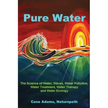 Pure Water: The Science of Water, Waves, Water Pollution, Water Treatment, Water Therapy and Water Ecology