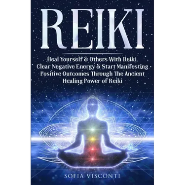 Reiki: Heal Yourself & Others With Reiki. Clear Negative Energy & Start Manifesting Positive Outcomes Through The Ancient Healing Power of Reiki