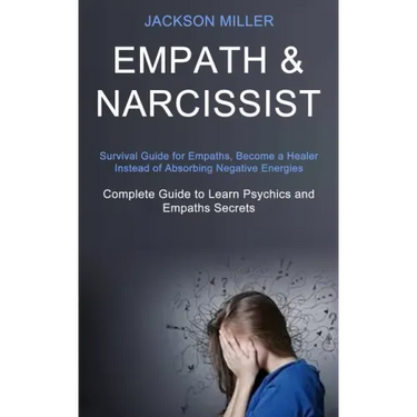 Empath and Narcissist: Survival Guide for Empaths, Become a Healer Instead of Absorbing Negative Energies (Complete Guide to Learn Psychics a