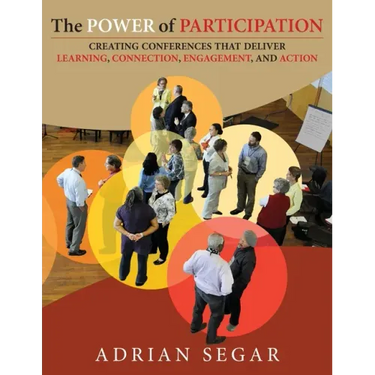 The Power of Participation: Creating Conferences That Deliver Learning, Connection, Engagement, and Action