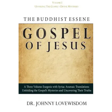 The Buddhist Essene Gospel of Jesus Volume I: Unveiling The Gospel's Divine Mysteries