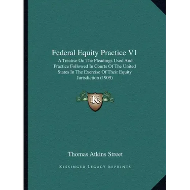 Federal Equity Practice V1: A Treatise on the Pleadings Used and Practice Followed in Courts of the United States in the Exercise of Their Equity