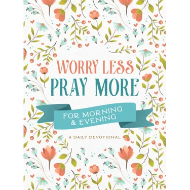 Worry Less, Pray More for Morning and Evening: A Daily Devotional