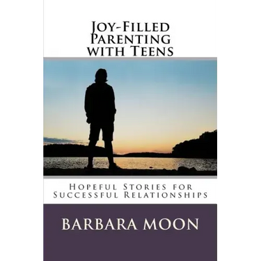 Joy-Filled Parenting with Teens: Hopeful Stories for Successful Relationships