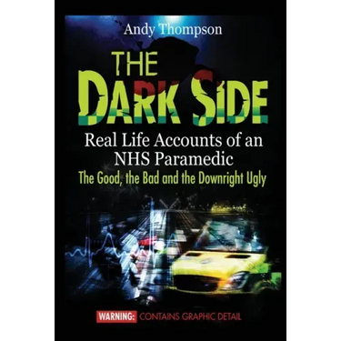 The Dark Side: Real Life Accounts of an NHS Paramedic the Good, the Bad and the Downright Ugly