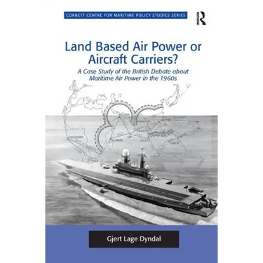 Land Based Air Power or Aircraft Carriers?: A Case Study of the British Debate about Maritime Air Power in the 1960s