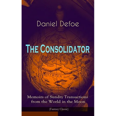 The Consolidator - Memoirs of Sundry Transactions from the World in the Moon (Fantasy Classic)