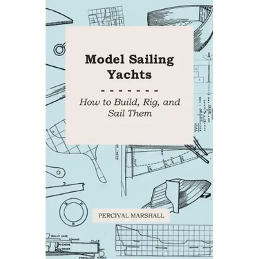 Model Sailing Yachts - How to Build, Rig, and Sail Them
