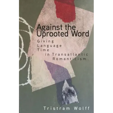 Against the Uprooted Word: Giving Language Time in Transatlantic Romanticism