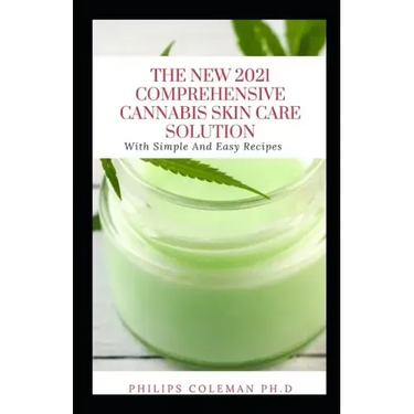 The New 2021 Comprehensive Cannabis Skin Care Solution: With Simple And Easy Recipes