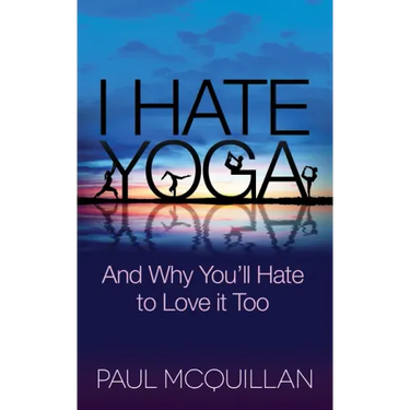 I Hate Yoga: And Why You'll Hate to Love It Too
