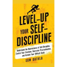 Level-Up Your Self-Discipline: Understand the Neuroscience of Self-Discipline, Control Your Emotions, Overcome Procrastination, and Achieve Your Diffi