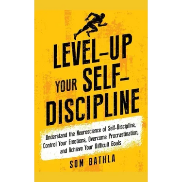 Level-Up Your Self-Discipline: Understand the Neuroscience of Self-Discipline, Control Your Emotions, Overcome Procrastination, and Achieve Your Diffi