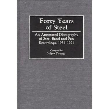 Forty Years of Steel: An Annotated Discography of Steel Band and Pan Recordings, 1951-1991