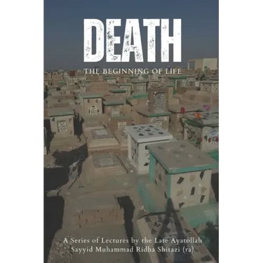 Death: The Beginning of Life: A series of lectures from Ayatollah Sayyid Muhammad Ridha Shirazi