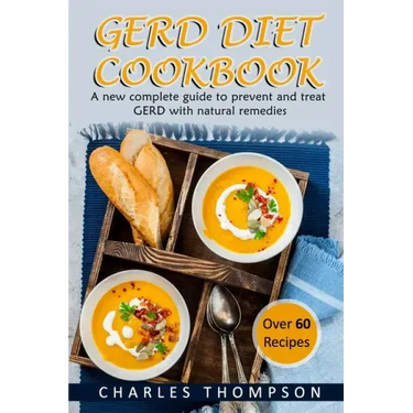 GERD Diet Cookbook: A new complete guide to prevent and treat GERD, reflux, and gastric acid with natural remedies. With more than 60 deli