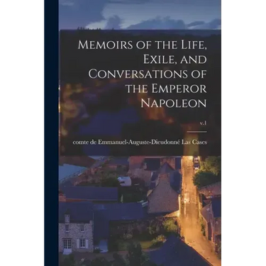 Memoirs of the Life, Exile, and Conversations of the Emperor Napoleon; v.1