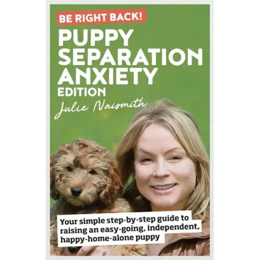Be Right Back! Puppy Separation Anxiety Edition: Your simple step-by-step guide to raising an easy-going, independent, happy-home-alone puppy