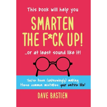 Smarten the F*ck Up!: Fix the Embarrassing Mistakes You've Been (Unknowingly) Making Your Entire Life