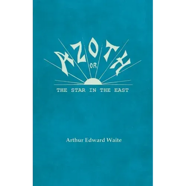 Azoth - Or, The Star in the East: Embracing the First Matter of the Magnum Opus, the Evolution of Aphrodite-Urania, the Supernatural Generation of the