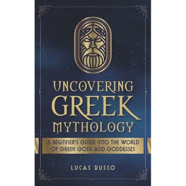 Uncovering Greek Mythology: A Beginner's Guide into the World of Greek Gods and Goddesses