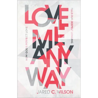Love Me Anyway: How God's Perfect Love Fills Our Deepest Longing